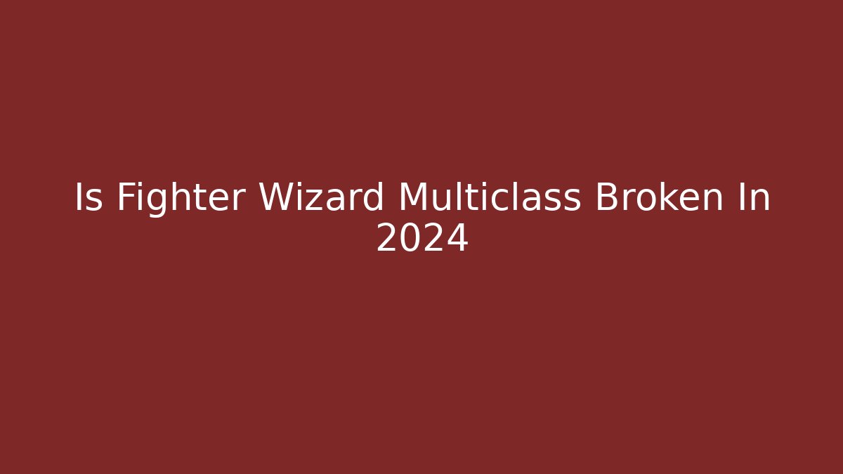 Is Fighter Wizard Multiclass Broken In 2024