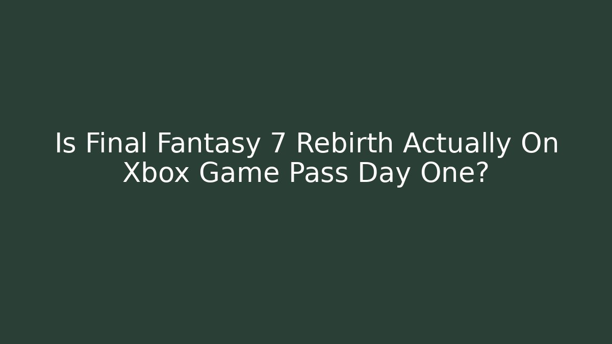 Is Final Fantasy 7 Rebirth Actually On Xbox Game Pass Day One?