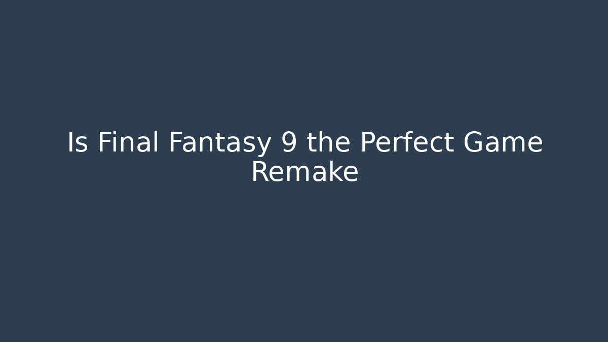 Is Final Fantasy 9 the Perfect Game Remake