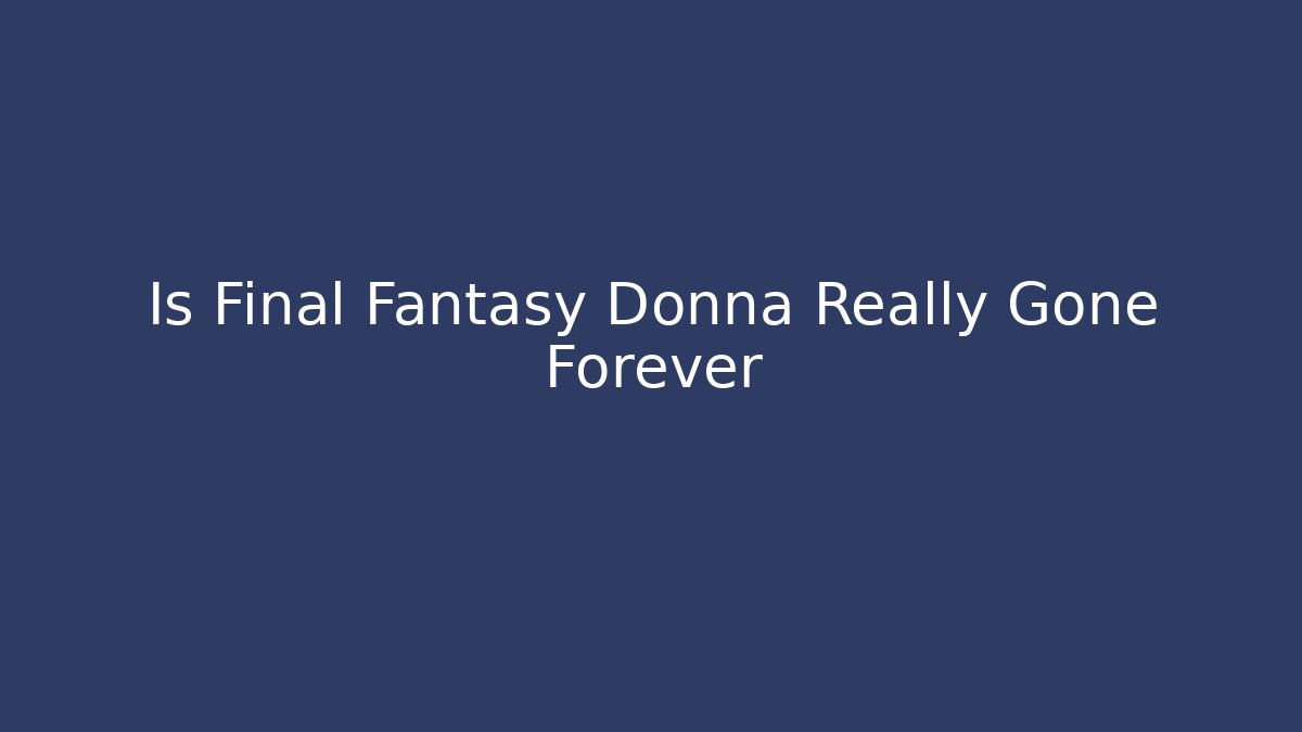 Is Final Fantasy Donna Really Gone Forever