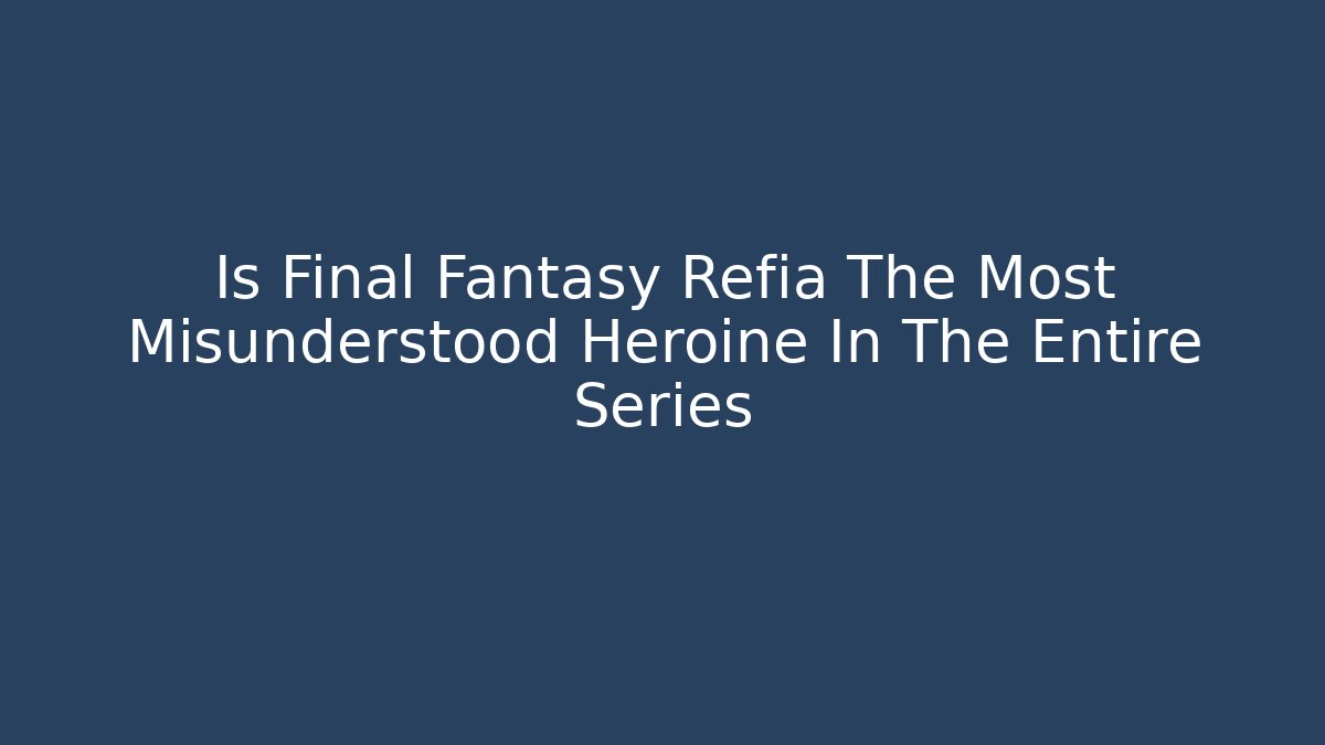 Is Final Fantasy Refia The Most Misunderstood Heroine In The Entire Series - Vintage E-Juice
