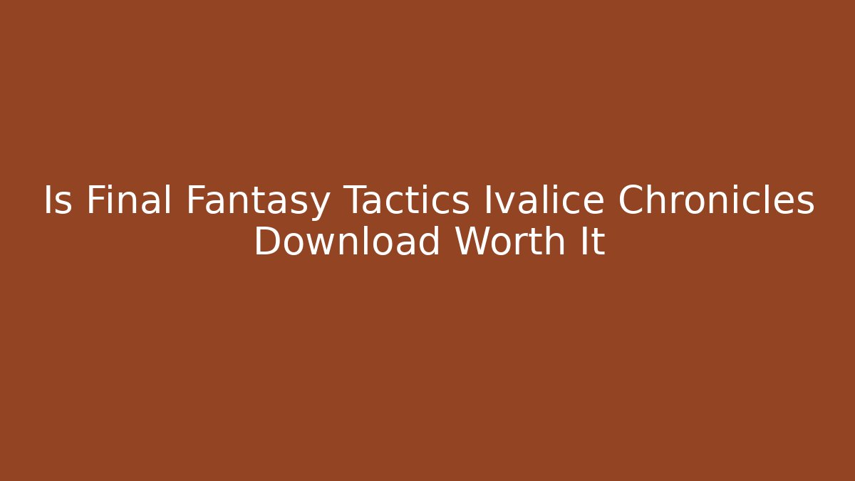 Is Final Fantasy Tactics Ivalice Chronicles Download Worth It