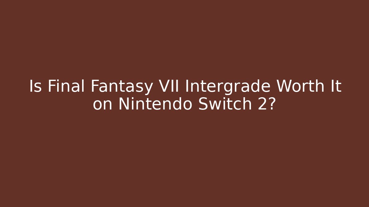 Is Final Fantasy VII Intergrade Worth It on Nintendo Switch 2?