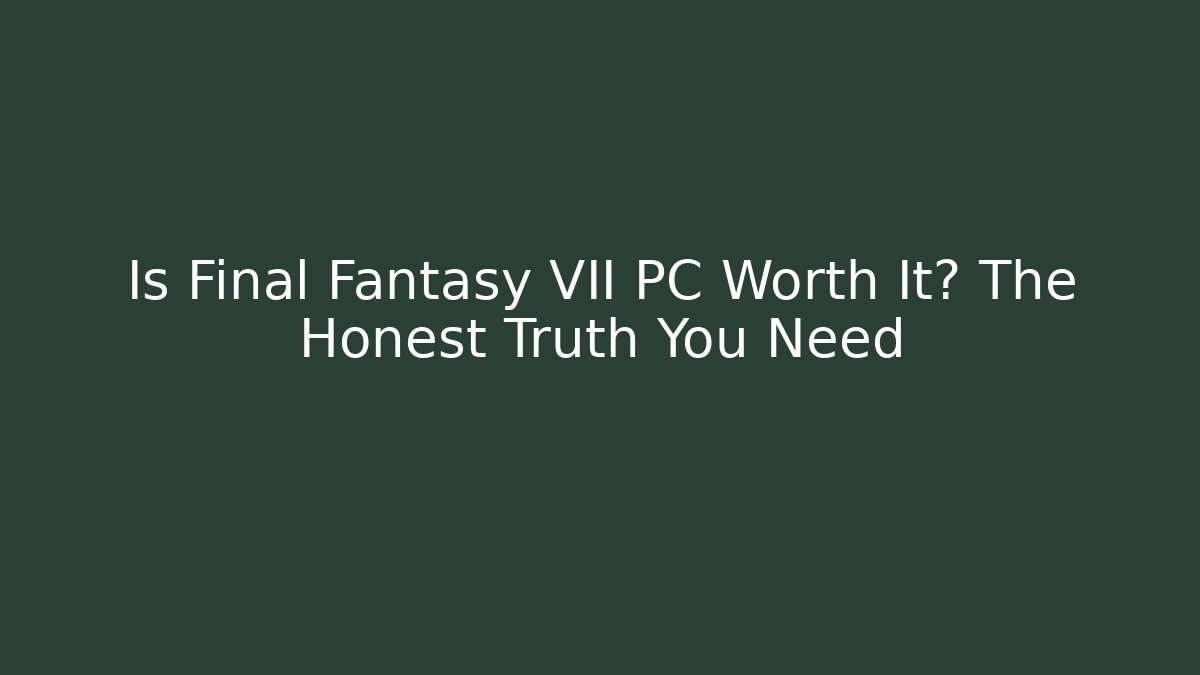 Is Final Fantasy VII PC Worth It? The Honest Truth You Need
