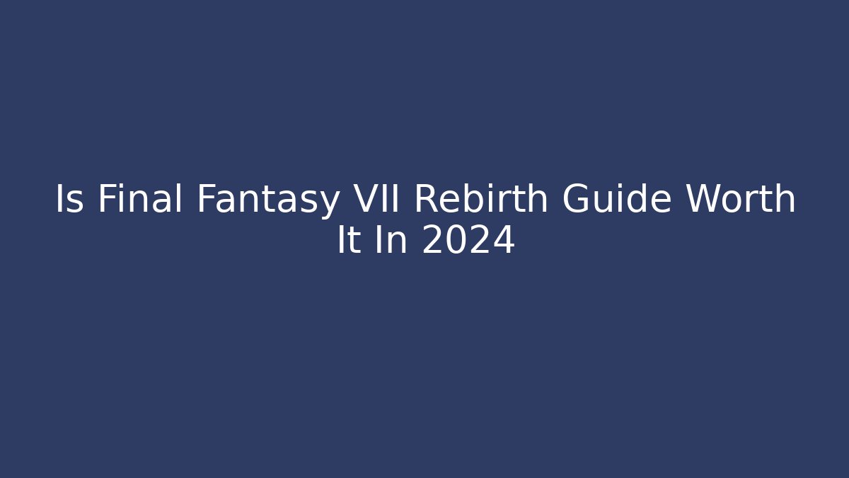 Is Final Fantasy VII Rebirth Guide Worth It In 2024