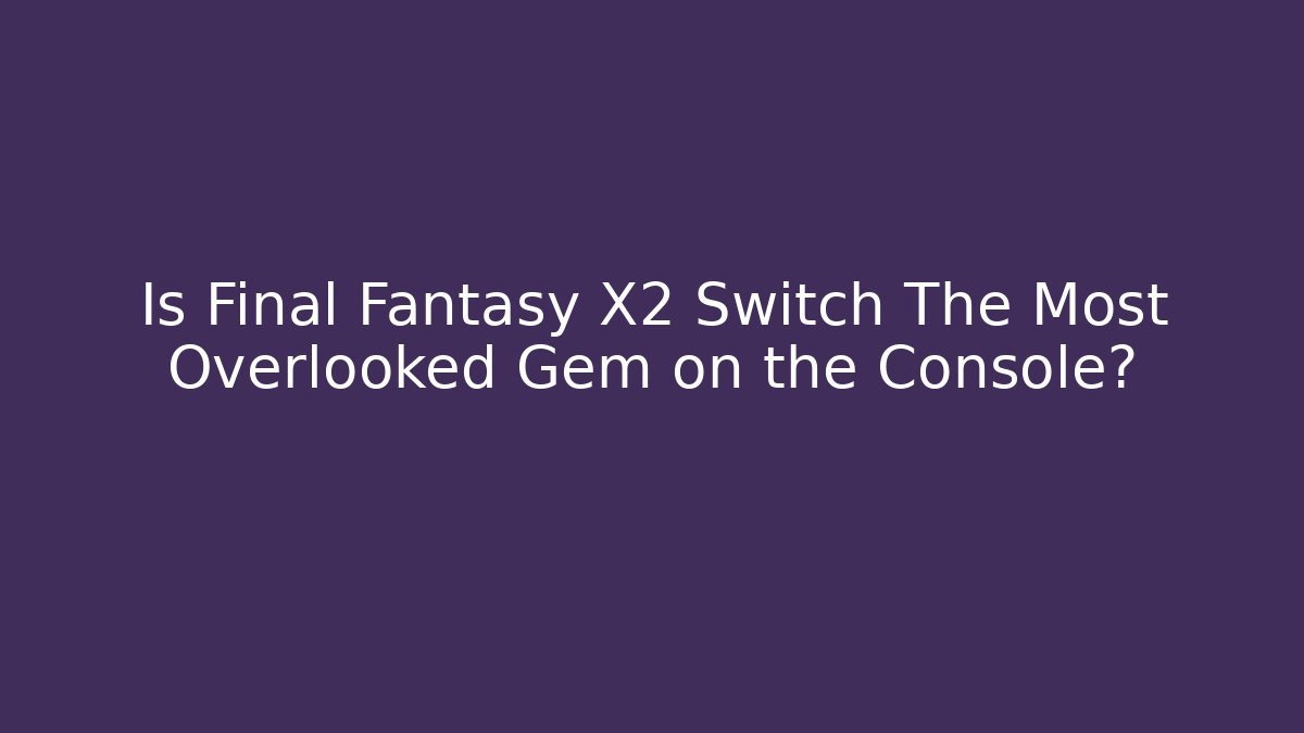 Is Final Fantasy X2 Switch The Most Overlooked Gem on the Console?