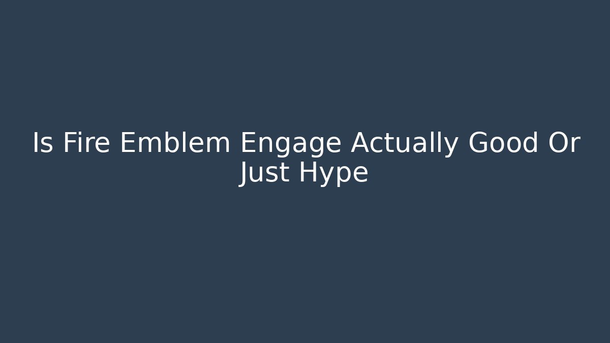 Is Fire Emblem Engage Actually Good Or Just Hype