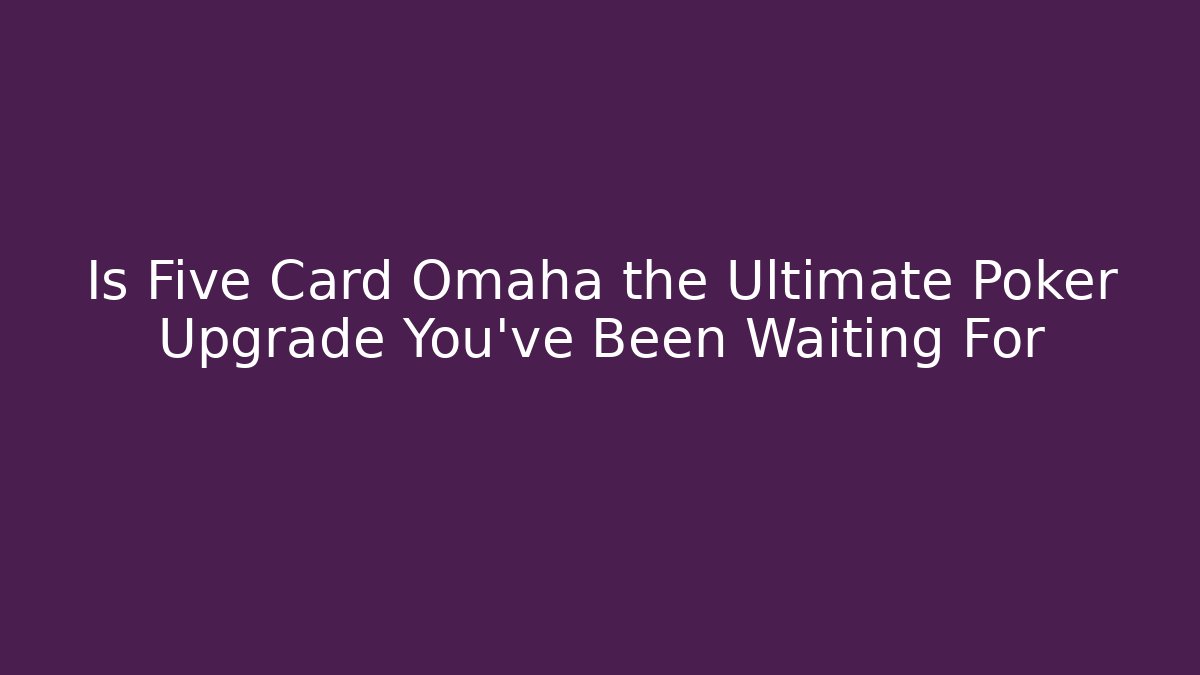 Is Five Card Omaha the Ultimate Poker Upgrade You’ve Been Waiting For
