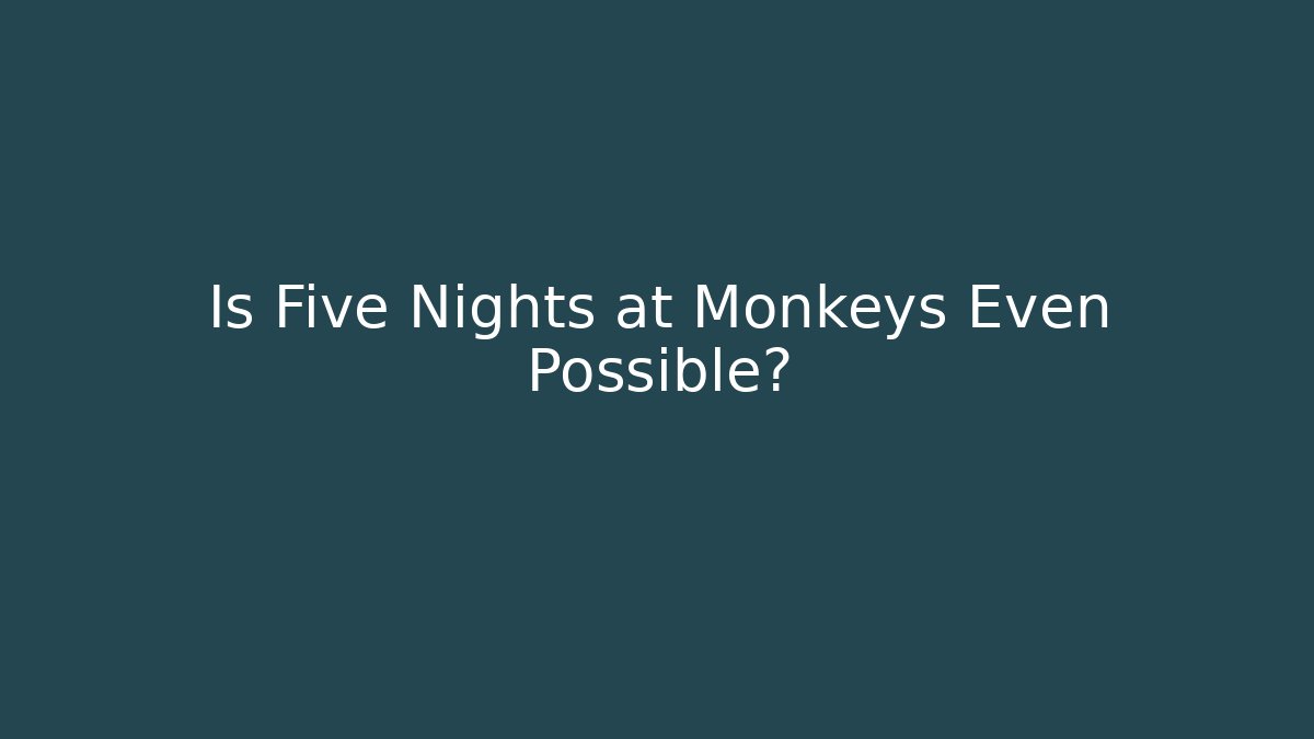 Is Five Nights at Monkeys Even Possible?