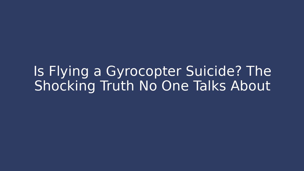 Is Flying a Gyrocopter Suicide? The Shocking Truth No One Talks About