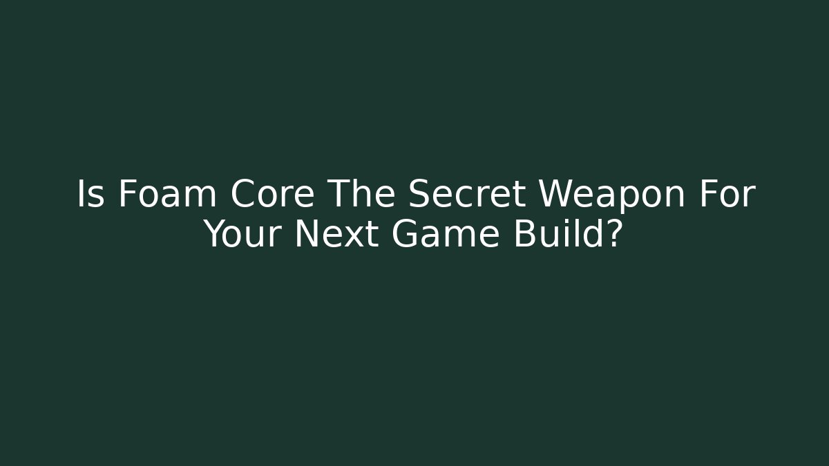 Is Foam Core The Secret Weapon For Your Next Game Build?