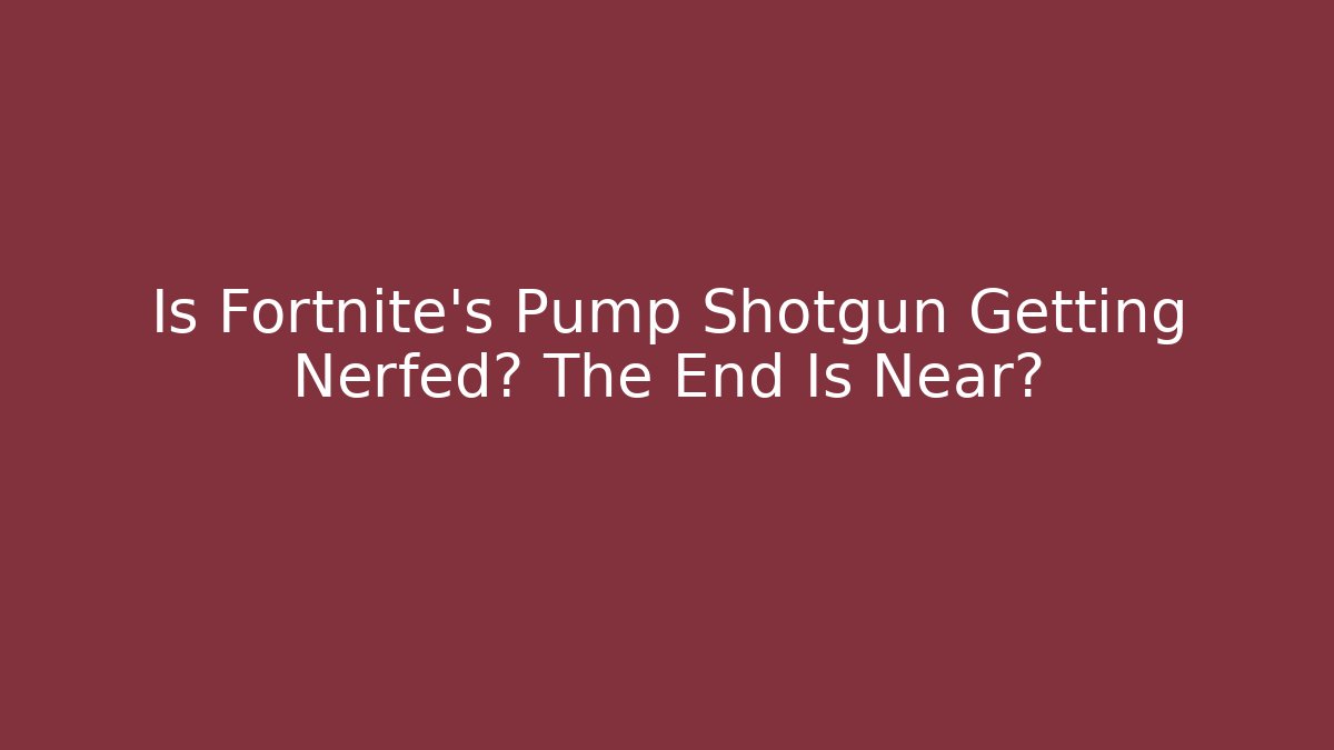 Is Fortnite's Pump Shotgun Getting Nerfed? The End Is Near?