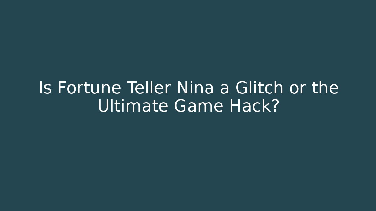 Is Fortune Teller Nina a Glitch or the Ultimate Game Hack?