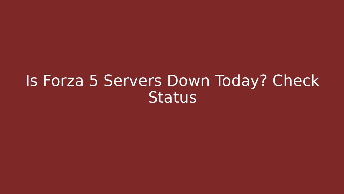 Is Forza 5 Servers Down Today? Check Status - Vintage E-Juice