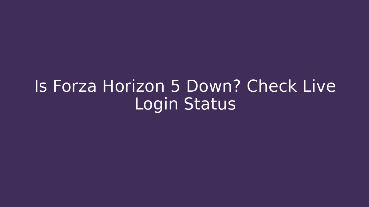 Is Forza Horizon 5 Down? Check Live Login Status - Vintage E-Juice
