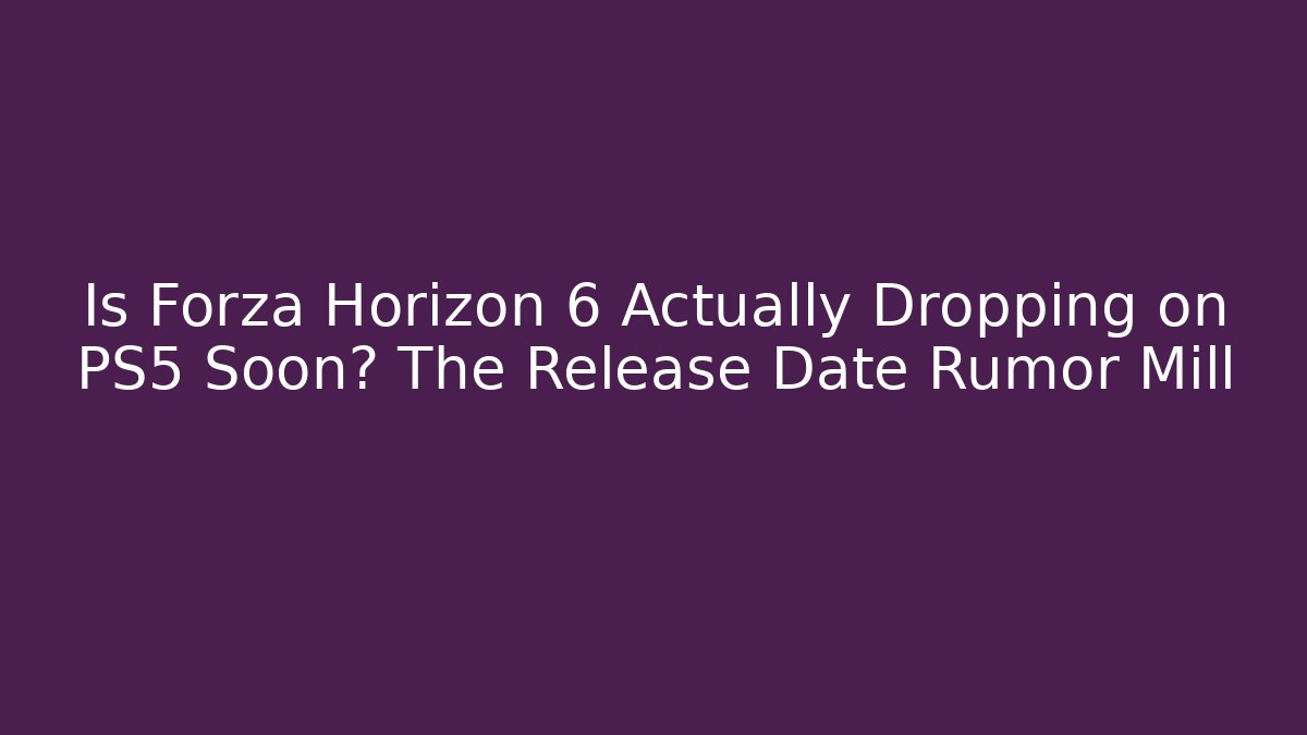 Is Forza Horizon 6 Actually Dropping on PS5 Soon? The Release Date Rumor Mill