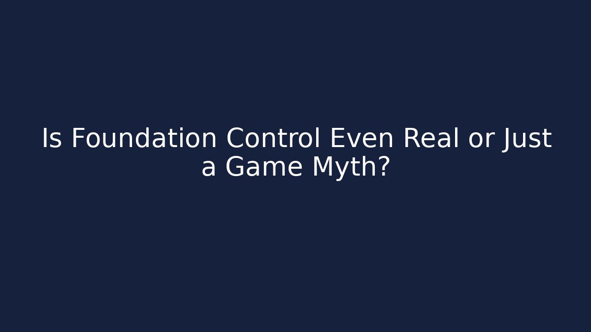 Is Foundation Control Even Real or Just a Game Myth?