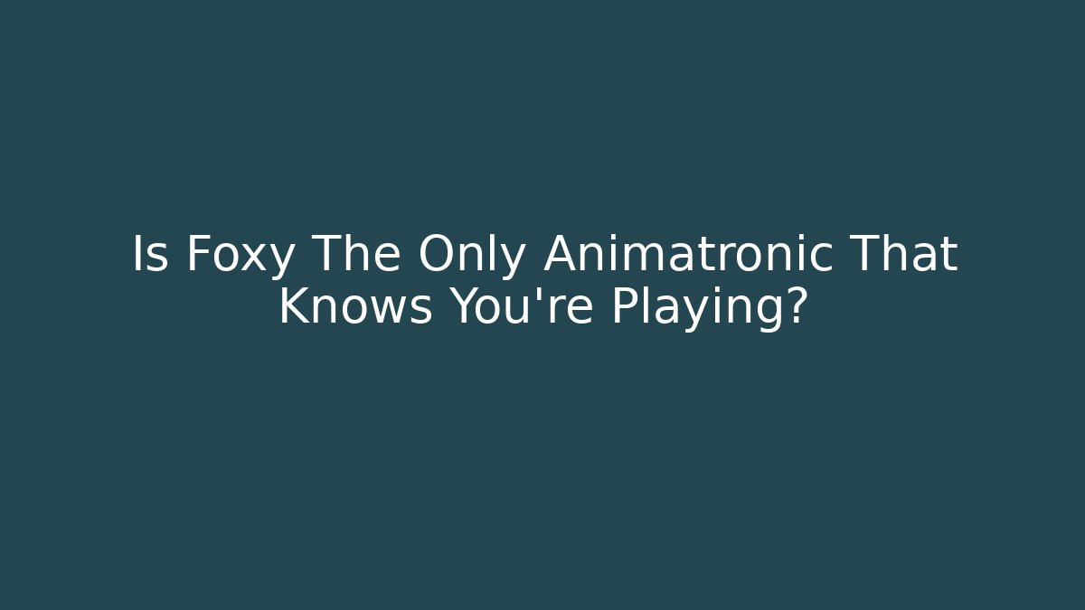 Is Foxy The Only Animatronic That Knows You're Playing?