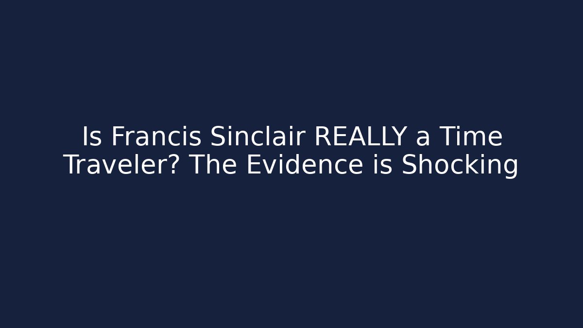 Is Francis Sinclair REALLY a Time Traveler? The Evidence is Shocking