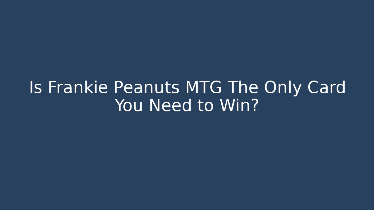 Is Frankie Peanuts MTG The Only Card You Need to Win?