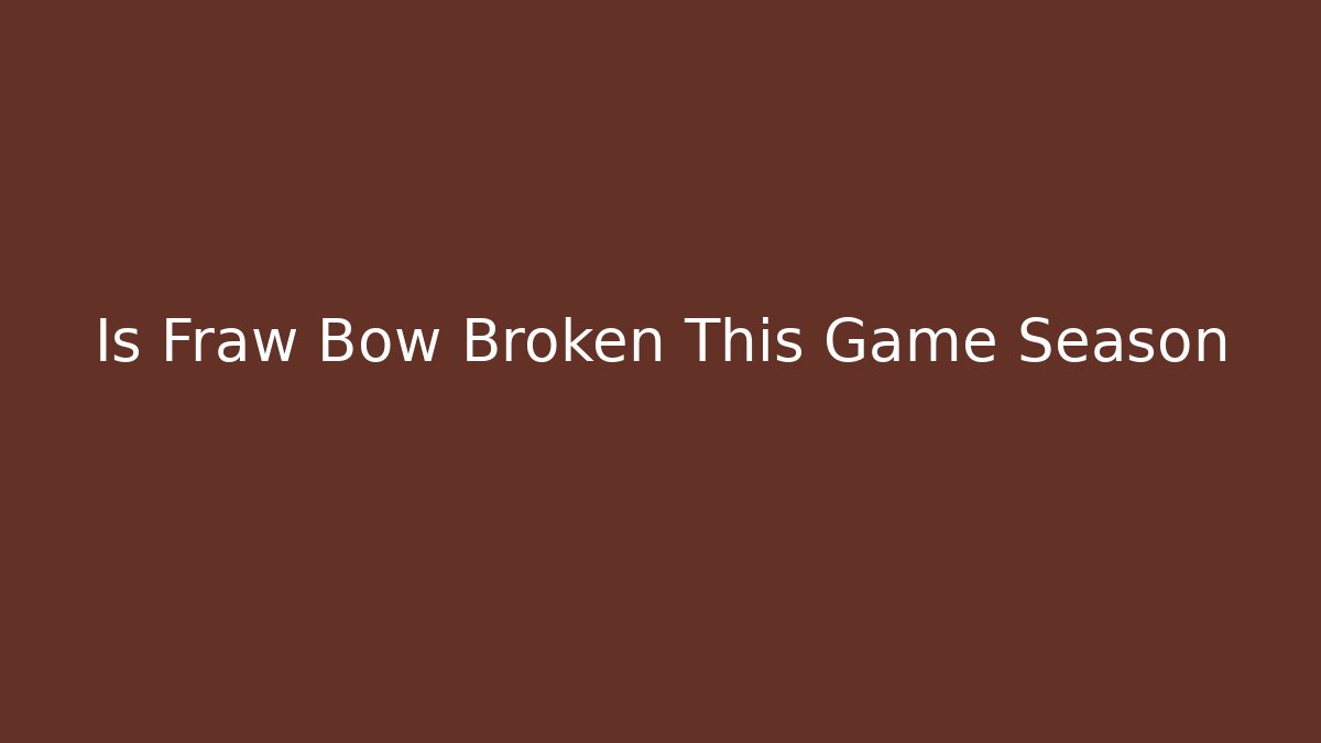 Is Fraw Bow Broken This Game Season