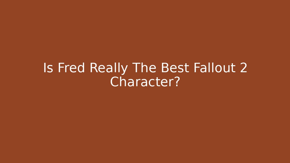 Is Fred Really The Best Fallout 2 Character?