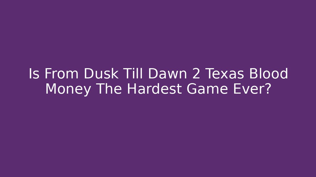 Is From Dusk Till Dawn 2 Texas Blood Money The Hardest Game Ever?