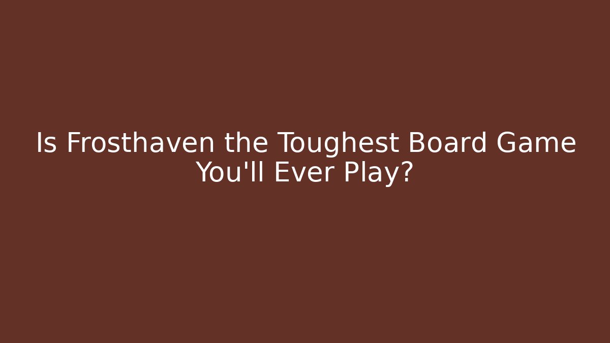 Is Frosthaven the Toughest Board Game You'll Ever Play?
