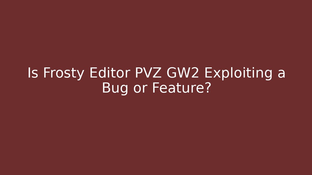 Is Frosty Editor PVZ GW2 Exploiting a Bug or Feature?