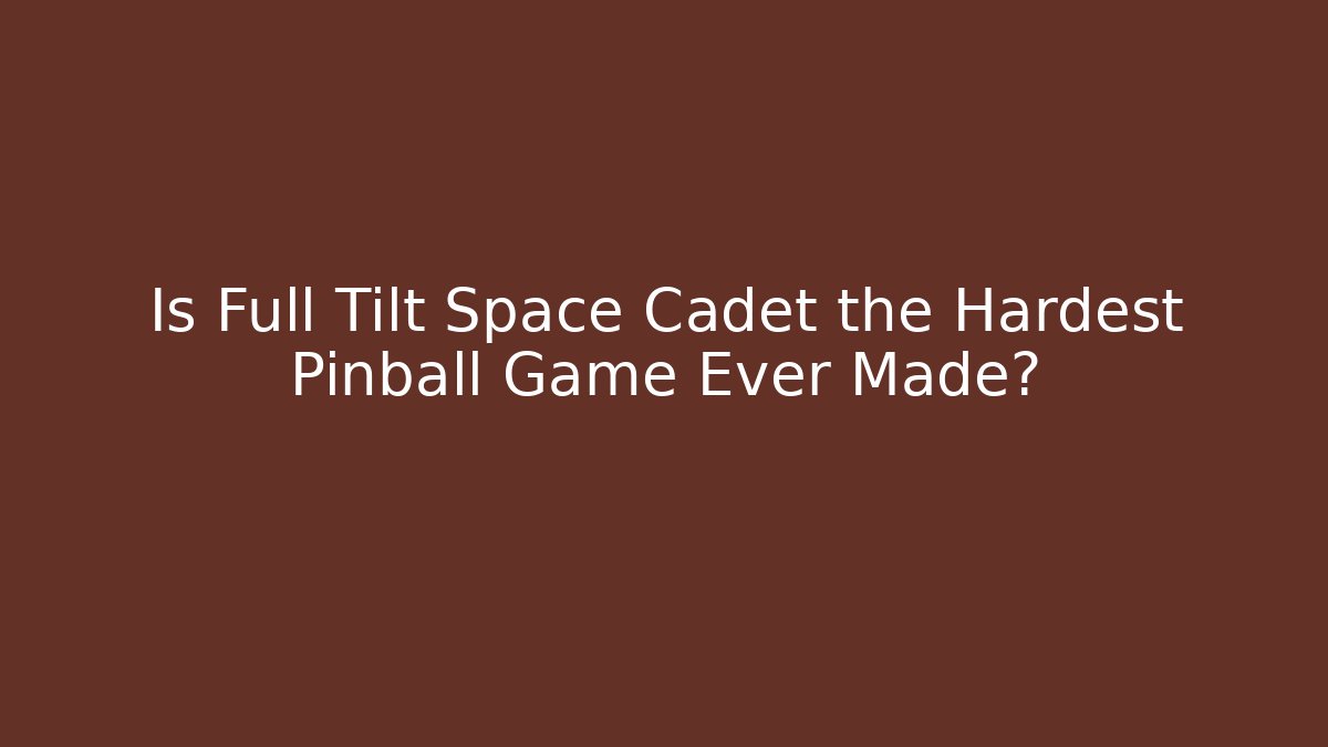 Is Full Tilt Space Cadet the Hardest Pinball Game Ever Made?