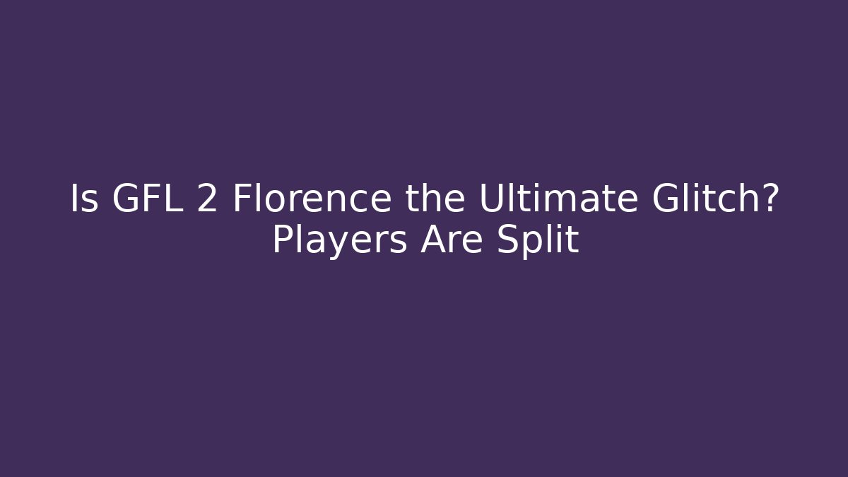 Is GFL 2 Florence the Ultimate Glitch? Players Are Split