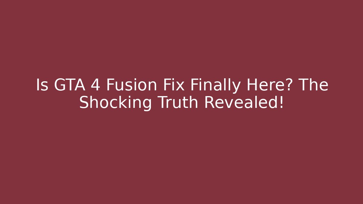 Is GTA 4 Fusion Fix Finally Here? The Shocking Truth Revealed!