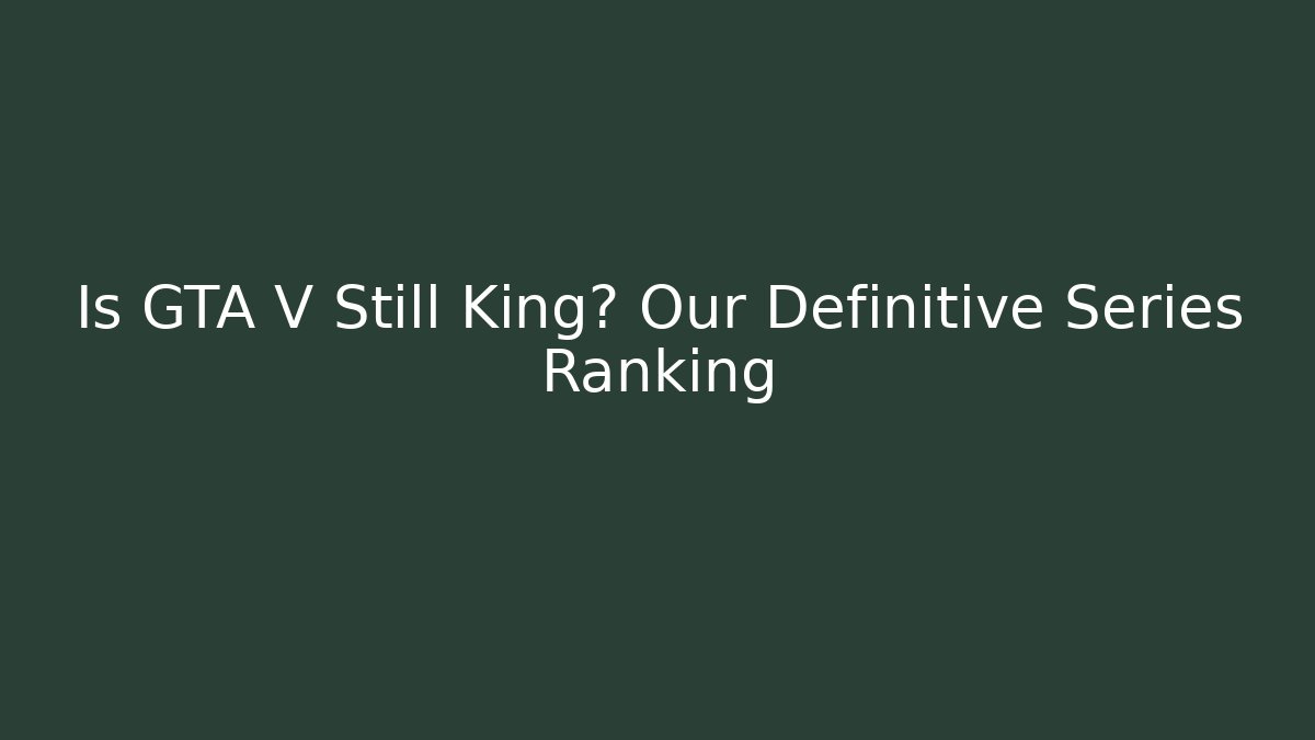 Is GTA V Still King? Our Definitive Series Ranking