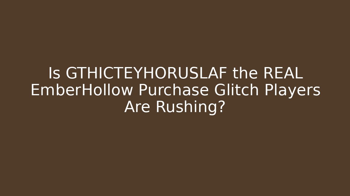 Is GTHICTEYHORUSLAF the REAL EmberHollow Purchase Glitch Players Are Rushing?
