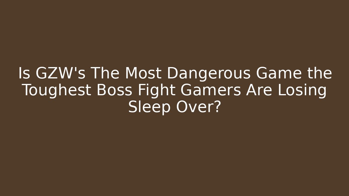 Is GZW's The Most Dangerous Game the Toughest Boss Fight Gamers Are Losing Sleep Over?
