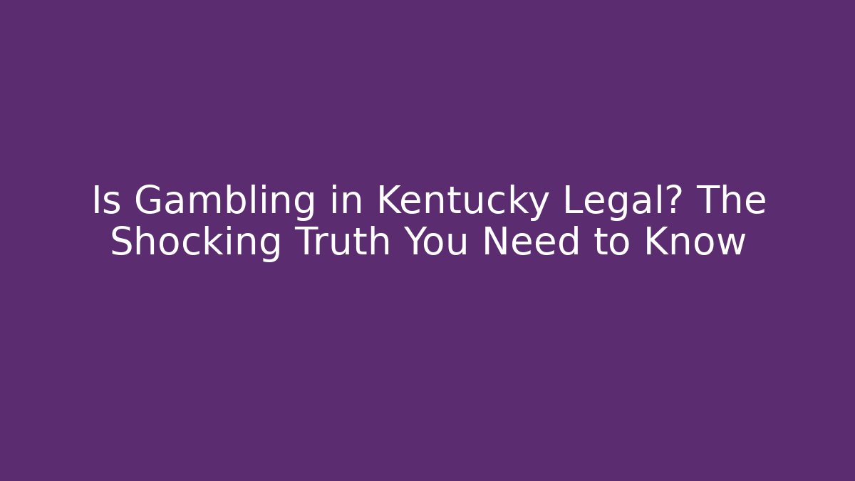 Is Gambling in Kentucky Legal? The Shocking Truth You Need to Know