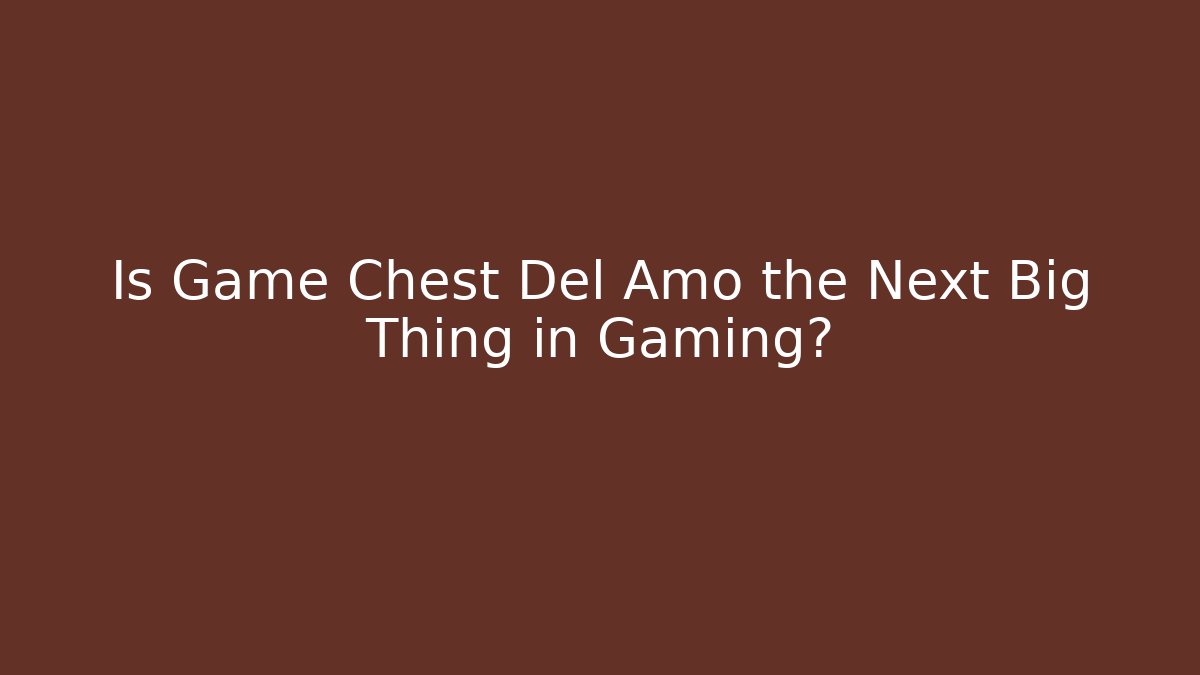 Is Game Chest Del Amo the Next Big Thing in Gaming?