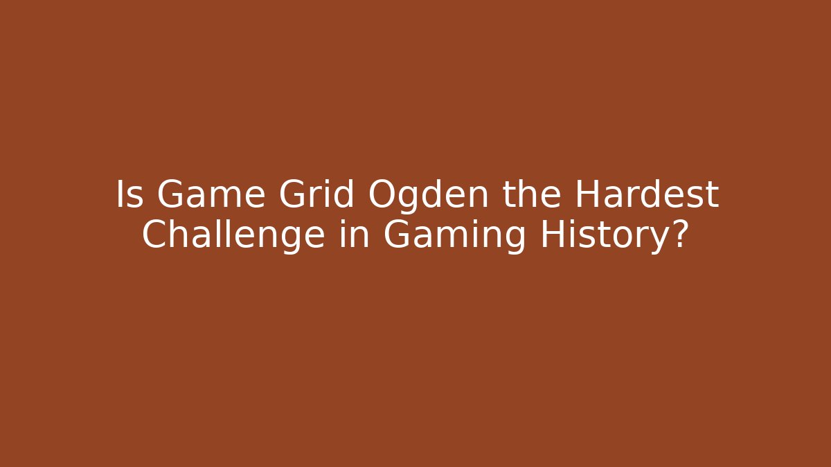 Is Game Grid Ogden the Hardest Challenge in Gaming History?