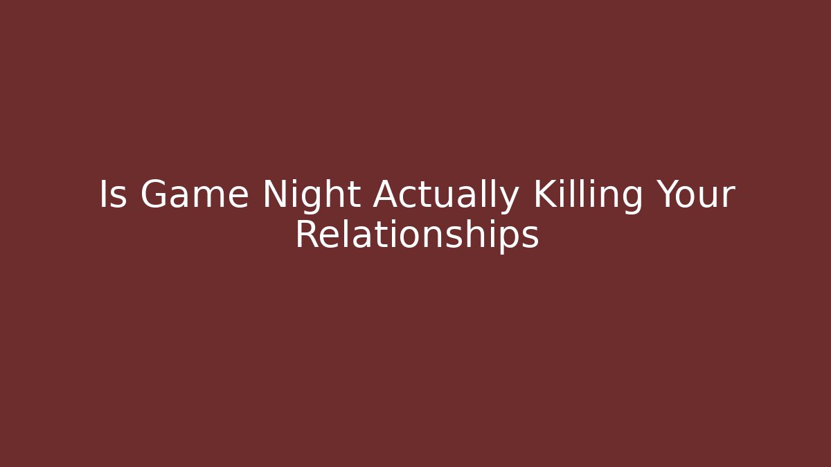 Is Game Night Actually Killing Your Relationships