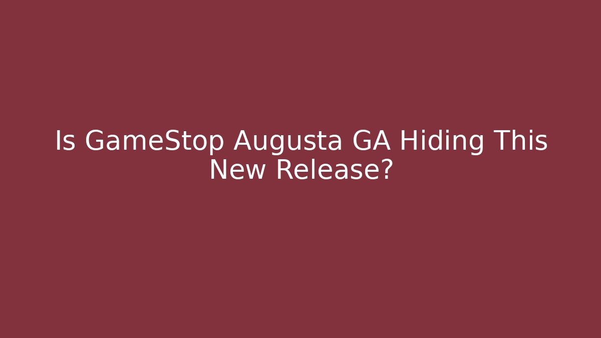 Is GameStop Augusta GA Hiding This New Release?