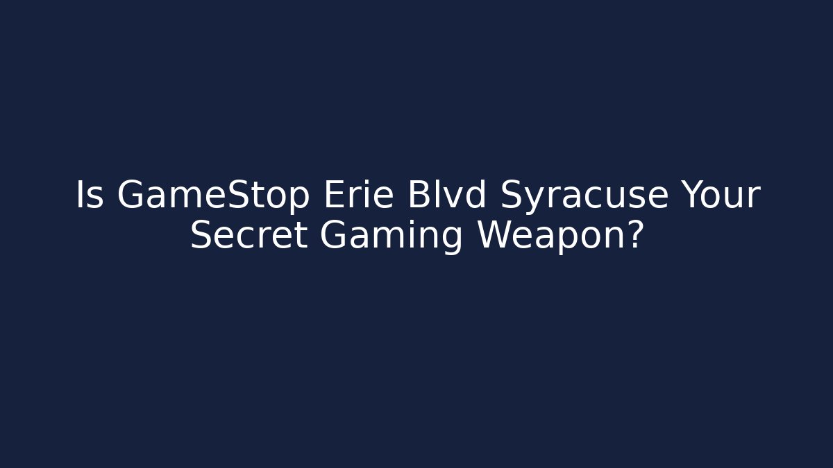 Is GameStop Erie Blvd Syracuse Your Secret Gaming Weapon?