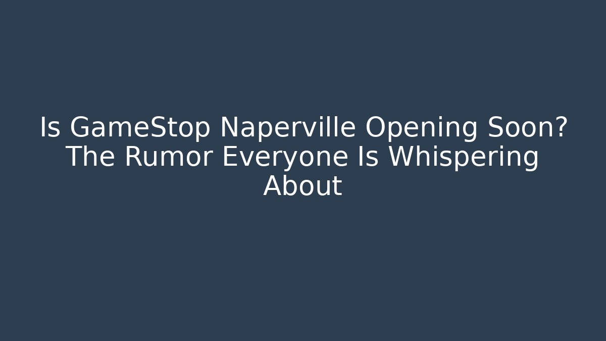 Is GameStop Naperville Opening Soon? The Rumor Everyone Is Whispering About - Vintage E-Juice
