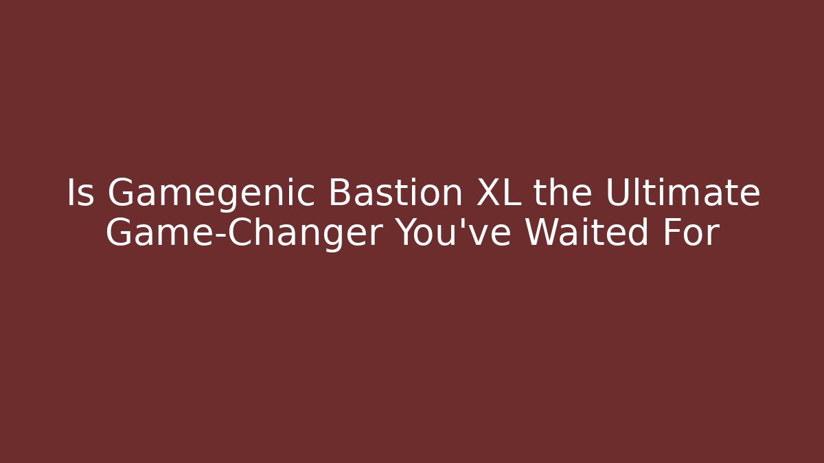 Is Gamegenic Bastion XL the Ultimate Game-Changer You've Waited For