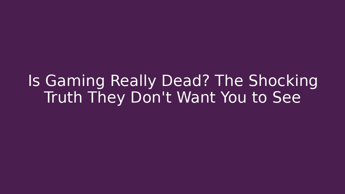 Is Gaming Really Dead? The Shocking Truth They Don’t Want You to See