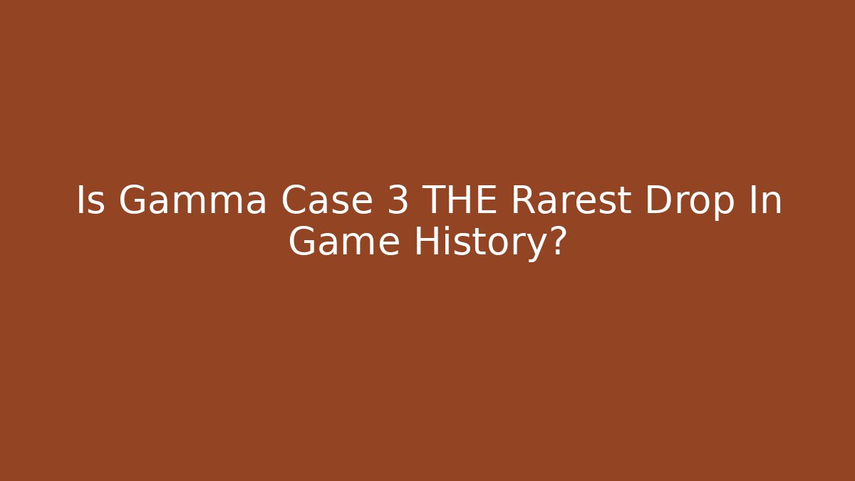 Is Gamma Case 3 THE Rarest Drop In Game History?