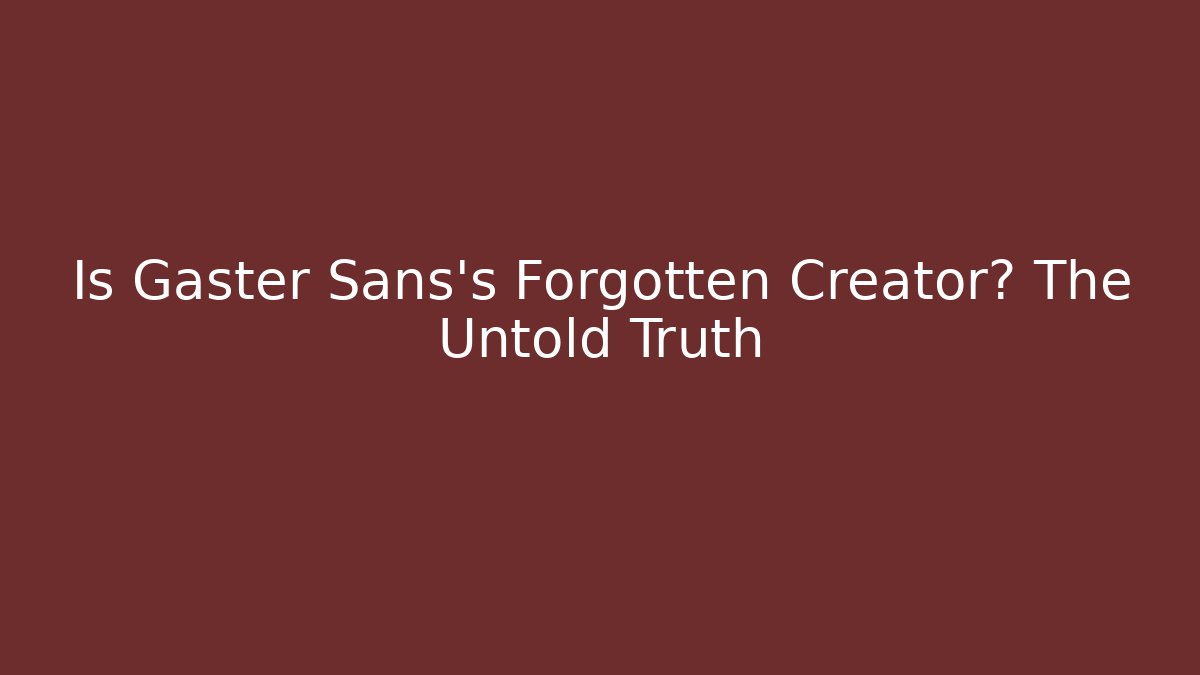Is Gaster Sans's Forgotten Creator? The Untold Truth