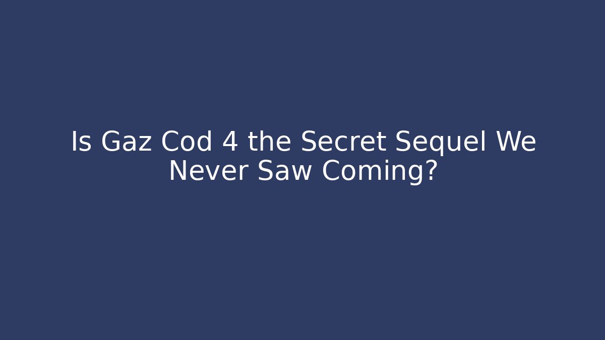 Is Gaz Cod 4 the Secret Sequel We Never Saw Coming?