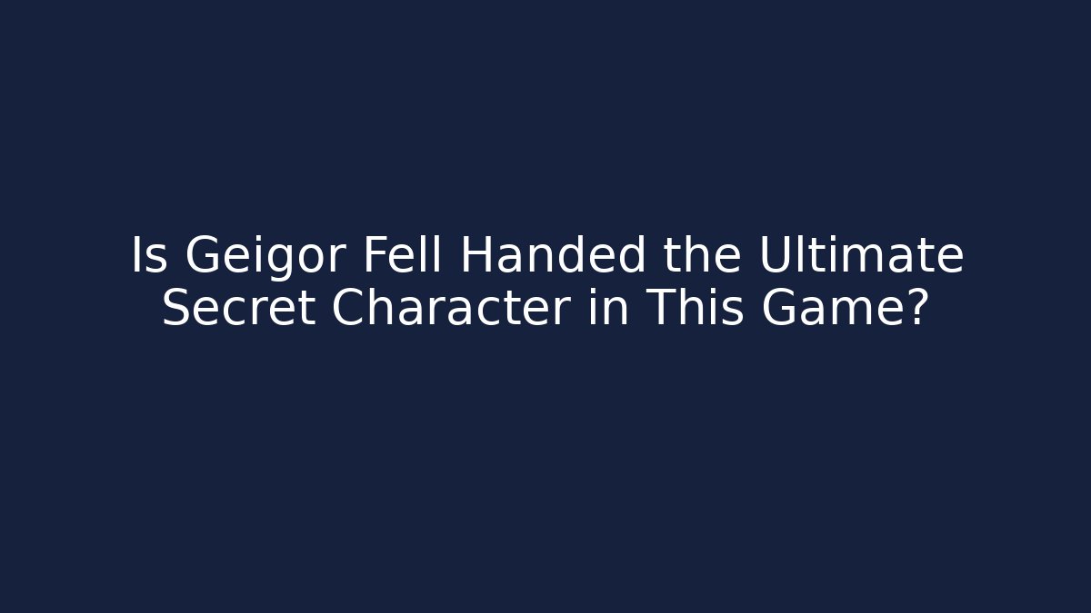 Is Geigor Fell Handed the Ultimate Secret Character in This Game? - Vintage E-Juice