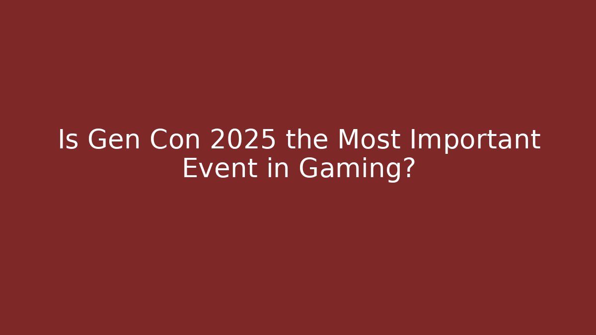 Is Gen Con 2025 the Most Important Event in Gaming?
