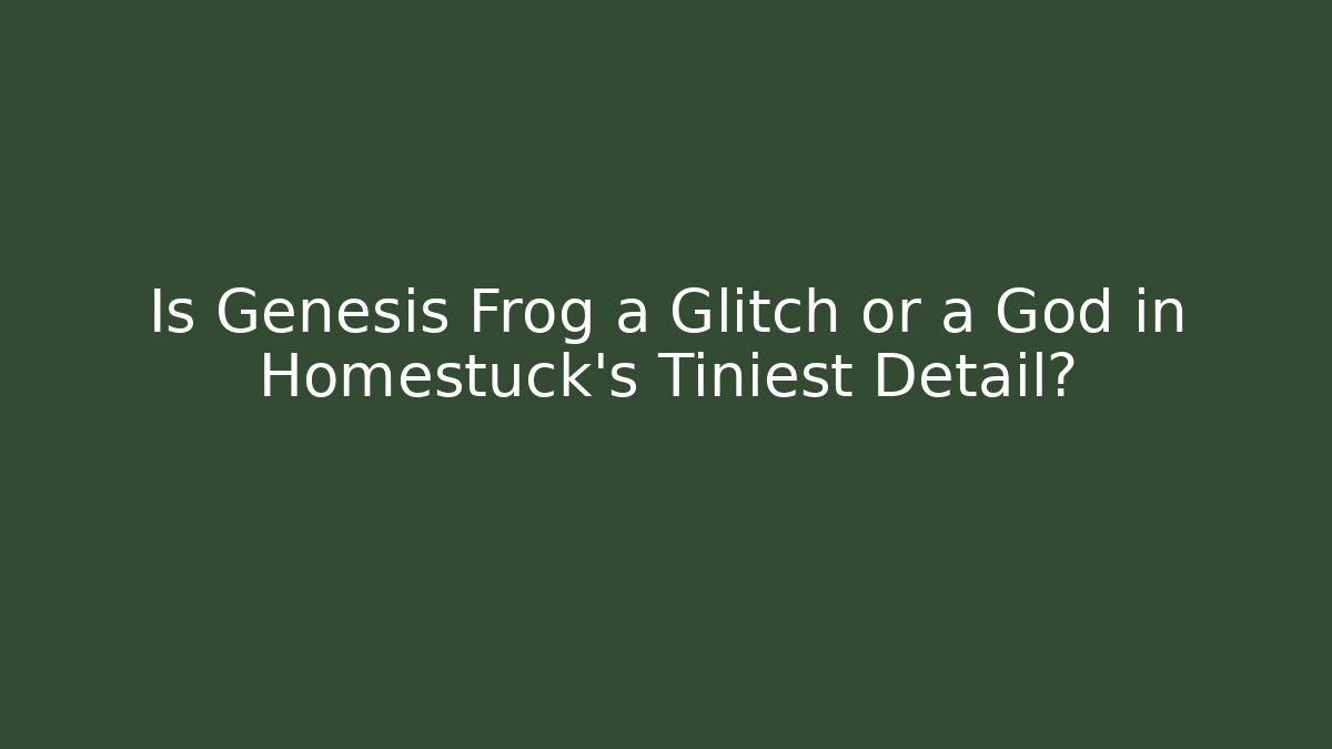 Is Genesis Frog a Glitch or a God in Homestuck’s Tiniest Detail?
